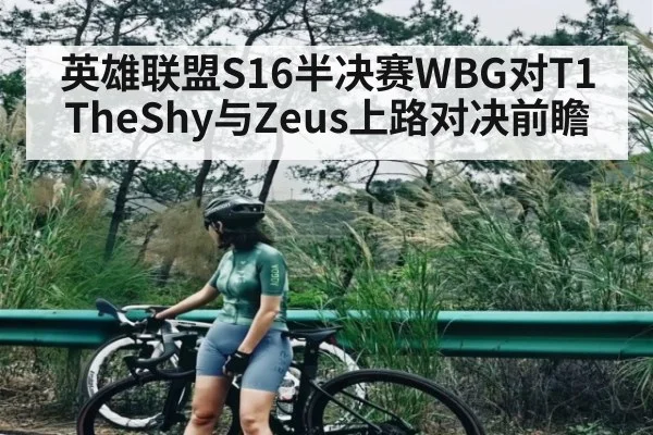 英雄联盟S16半决赛WBG对T1 TheShy与Zeus上路对决前瞻